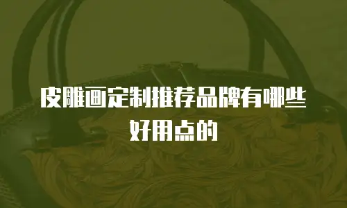 皮雕画定制推荐品牌有哪些好用点的
