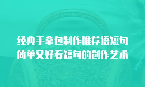 经典手拿包制作推荐语短句简单又好看短句的创作艺术