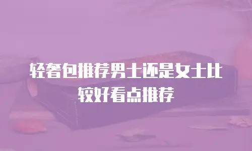 轻奢包推荐男士还是女士比较好看点推荐