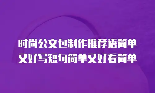 时尚公文包制作推荐语简单又好写短句简单又好看简单