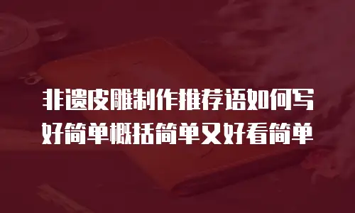 非遗皮雕制作推荐语如何写好简单概括简单又好看简单