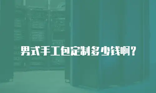 男式手工包定制多少钱啊？