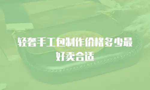 轻奢手工包制作价格多少最好卖合适