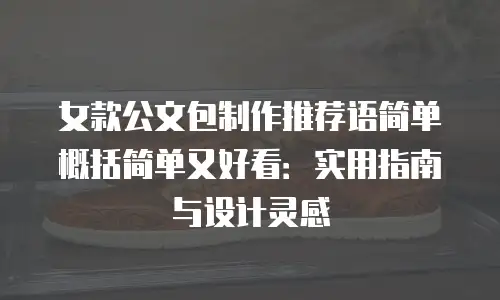 女款公文包制作推荐语简单概括简单又好看：实用指南与设计灵感