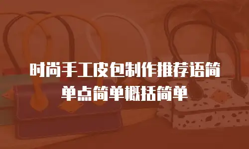 时尚手工皮包制作推荐语简单点简单概括简单