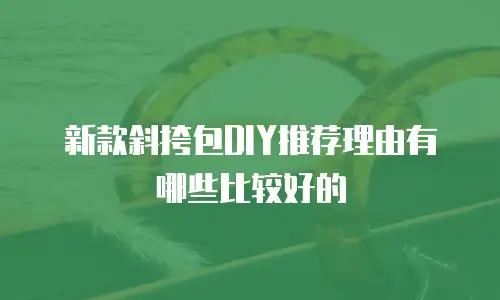 新款斜挎包DIY推荐理由有哪些比较好的