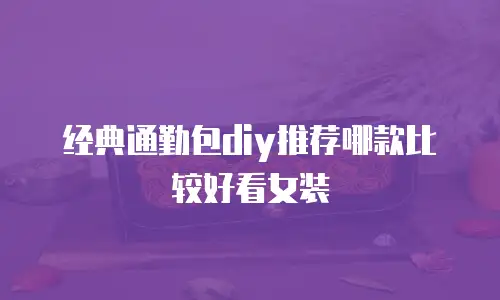 经典通勤包diy推荐哪款比较好看女装