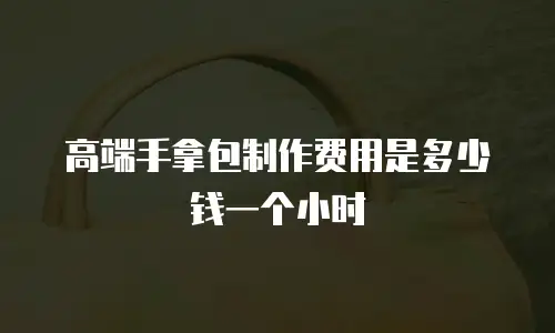 高端手拿包制作费用是多少钱一个小时