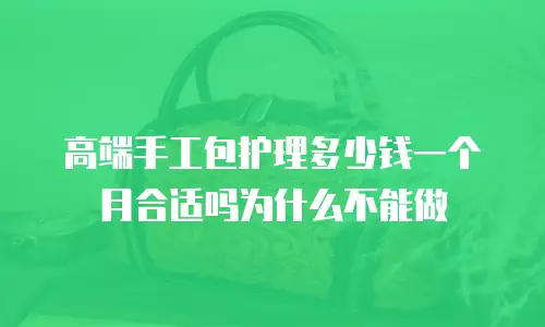 高端手工包护理多少钱一个月合适吗为什么不能做