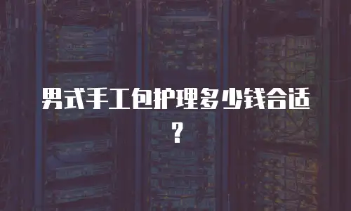 男式手工包护理多少钱合适？