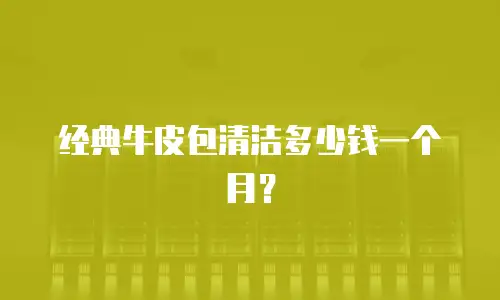 经典牛皮包清洁多少钱一个月？