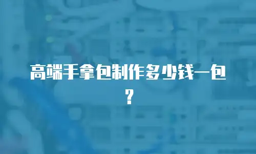 高端手拿包制作多少钱一包？