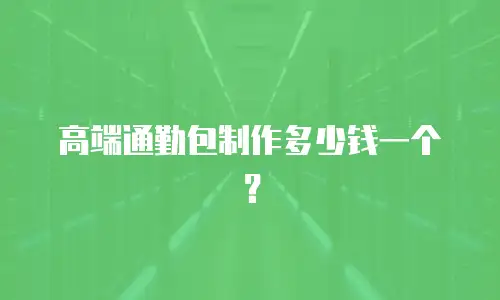 高端通勤包制作多少钱一个？