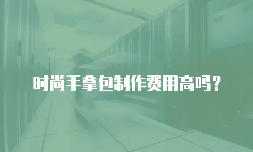 时尚手拿包制作费用高吗？