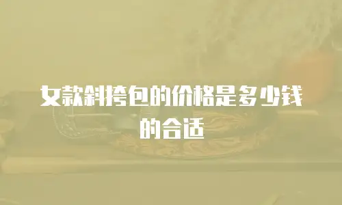 女款斜挎包的价格是多少钱的合适