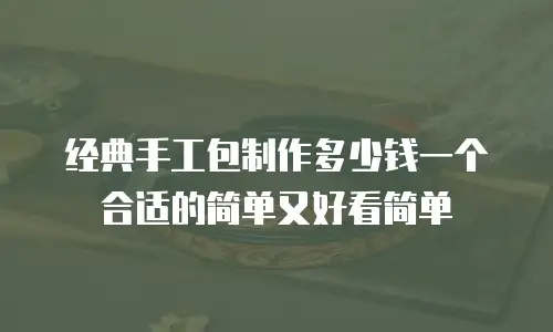 经典手工包制作多少钱一个合适的简单又好看简单