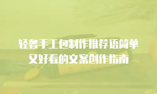 轻奢手工包制作推荐语简单又好看的文案创作指南