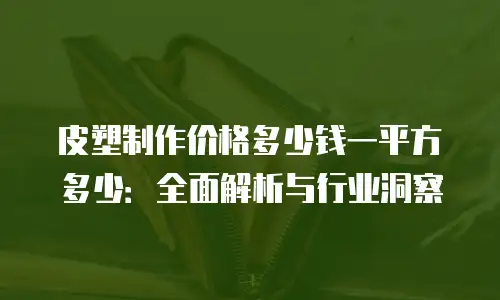 皮塑制作价格多少钱一平方多少：全面解析与行业洞察