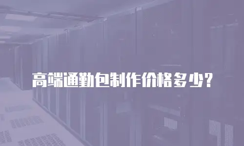 高端通勤包制作价格多少？