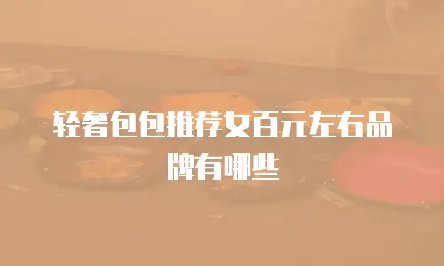 轻奢包包推荐女百元左右品牌有哪些