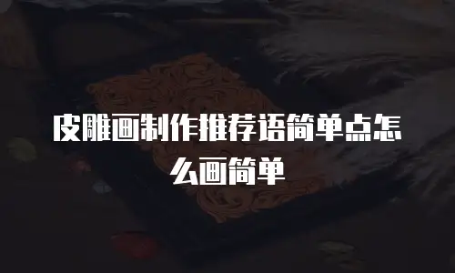 皮雕画制作推荐语简单点怎么画简单
