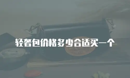 轻奢包价格多少合适买一个
