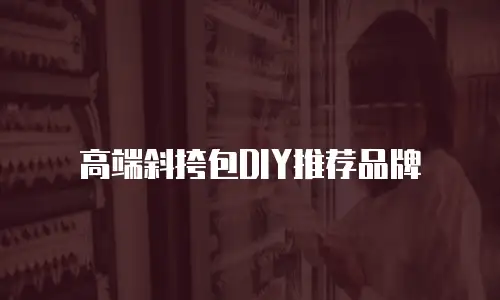 高端斜挎包DIY推荐品牌