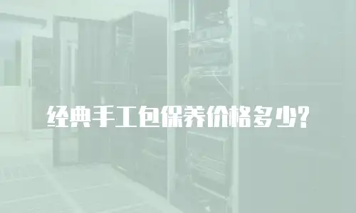 经典手工包保养价格多少?