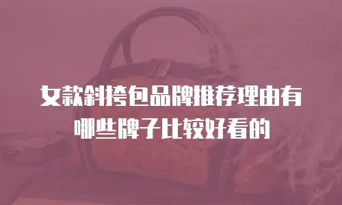 女款斜挎包品牌推荐理由有哪些牌子比较好看的