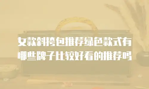 女款斜挎包推荐绿色款式有哪些牌子比较好看的推荐吗