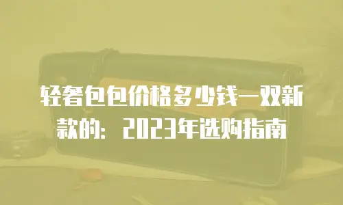 轻奢包包价格多少钱一双新款的：2023年选购指南