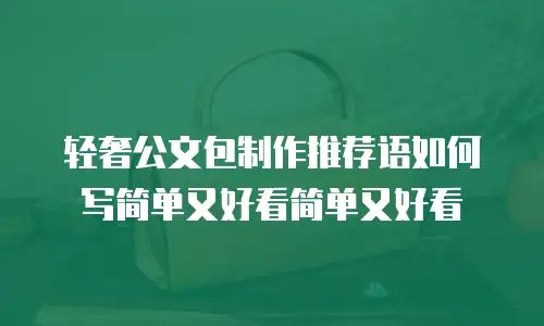 轻奢公文包制作推荐语如何写简单又好看简单又好看