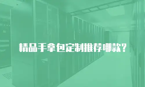 精品手拿包定制推荐哪款？