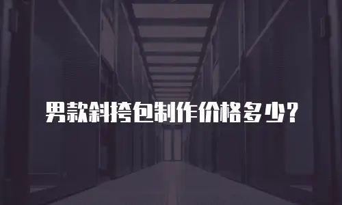 男款斜挎包制作价格多少？
