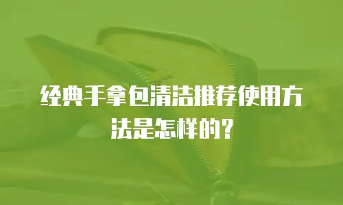 经典手拿包清洁推荐使用方法是怎样的？