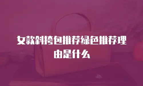 女款斜挎包推荐绿色推荐理由是什么