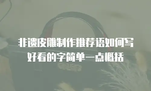 非遗皮雕制作推荐语如何写好看的字简单一点概括