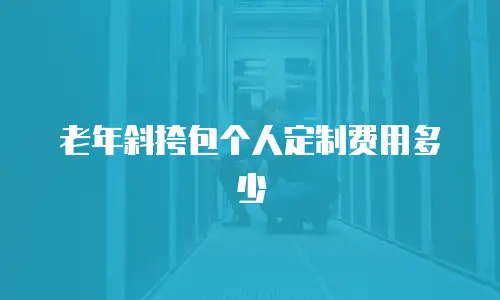 老年斜挎包个人定制费用多少
