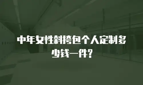 中年女性斜挎包个人定制多少钱一件?