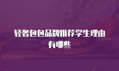 轻奢包包品牌推荐学生理由有哪些