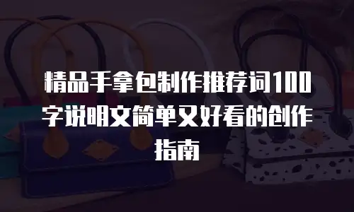 精品手拿包制作推荐词100字说明文简单又好看的创作指南