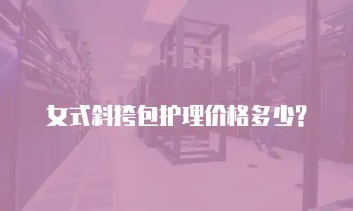 女式斜挎包护理价格多少?
