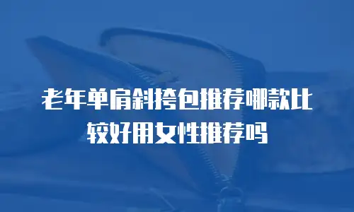 老年单肩斜挎包推荐哪款比较好用女性推荐吗