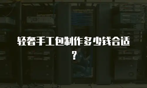 轻奢手工包制作多少钱合适？