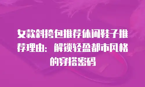女款斜挎包推荐休闲鞋子推荐理由：解锁轻盈都市风格的穿搭密码