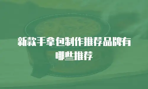 新款手拿包制作推荐品牌有哪些推荐