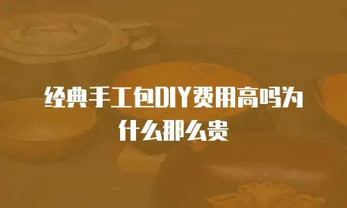 经典手工包DIY费用高吗为什么那么贵