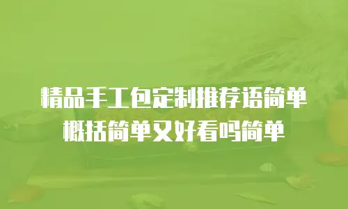 精品手工包定制推荐语简单概括简单又好看吗简单