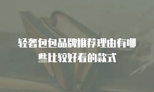 轻奢包包品牌推荐理由有哪些比较好看的款式