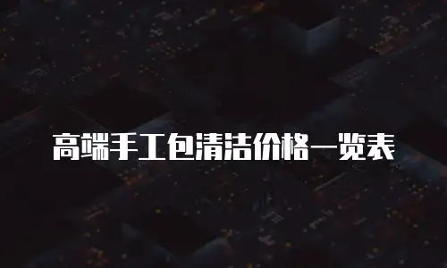 高端手工包清洁价格一览表